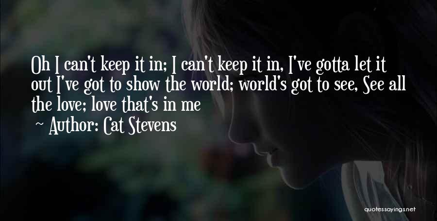 Cat Stevens Quotes: Oh I Can't Keep It In; I Can't Keep It In, I've Gotta Let It Out I've Got To Show