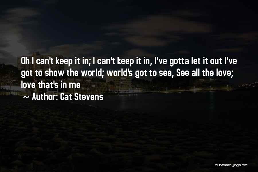 Cat Stevens Quotes: Oh I Can't Keep It In; I Can't Keep It In, I've Gotta Let It Out I've Got To Show