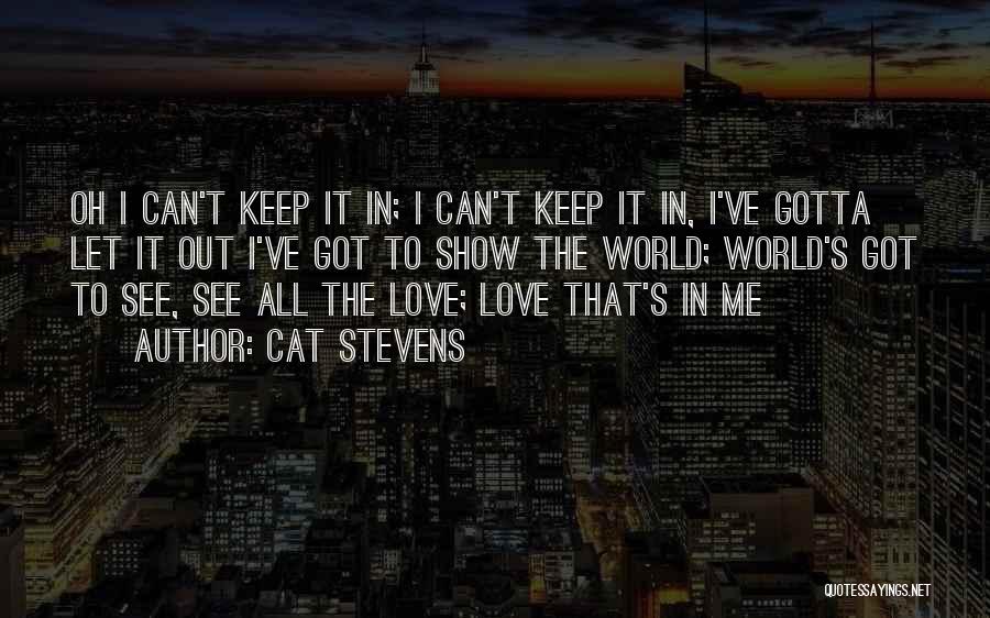 Cat Stevens Quotes: Oh I Can't Keep It In; I Can't Keep It In, I've Gotta Let It Out I've Got To Show