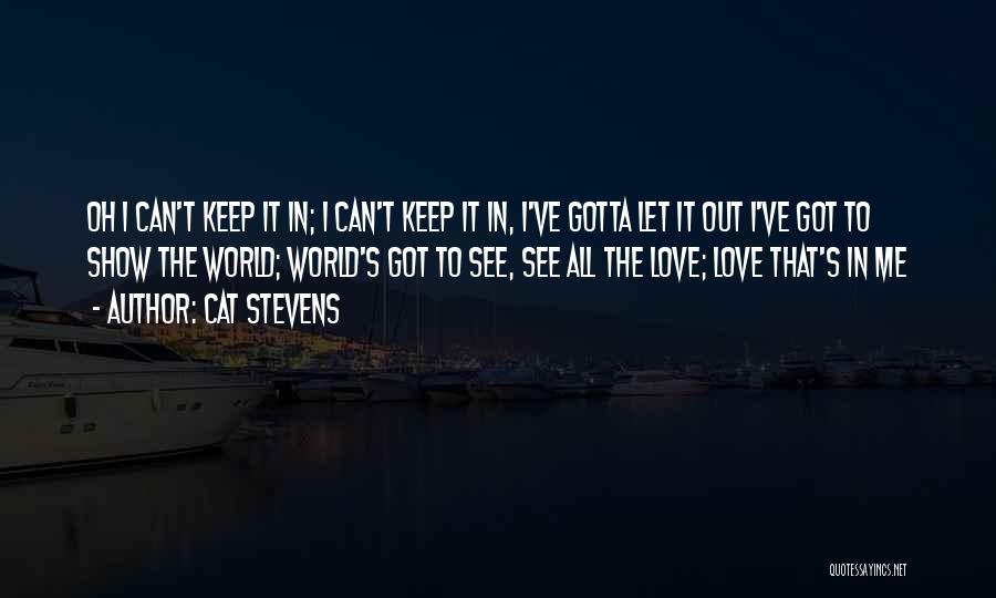 Cat Stevens Quotes: Oh I Can't Keep It In; I Can't Keep It In, I've Gotta Let It Out I've Got To Show