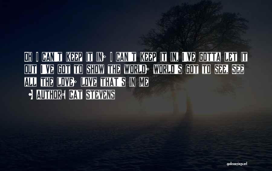 Cat Stevens Quotes: Oh I Can't Keep It In; I Can't Keep It In, I've Gotta Let It Out I've Got To Show