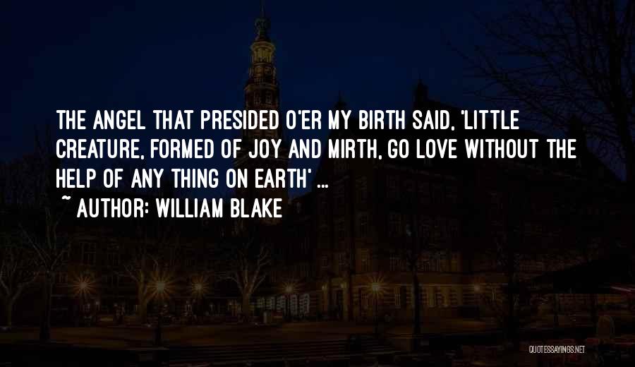 William Blake Quotes: The Angel That Presided O'er My Birth Said, 'little Creature, Formed Of Joy And Mirth, Go Love Without The Help