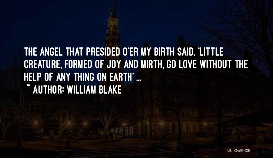 William Blake Quotes: The Angel That Presided O'er My Birth Said, 'little Creature, Formed Of Joy And Mirth, Go Love Without The Help