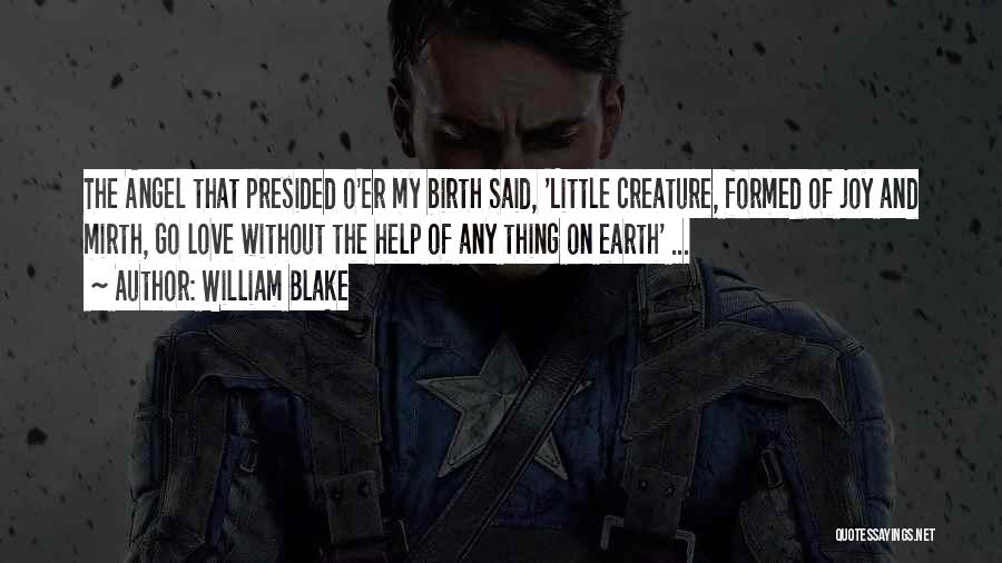 William Blake Quotes: The Angel That Presided O'er My Birth Said, 'little Creature, Formed Of Joy And Mirth, Go Love Without The Help