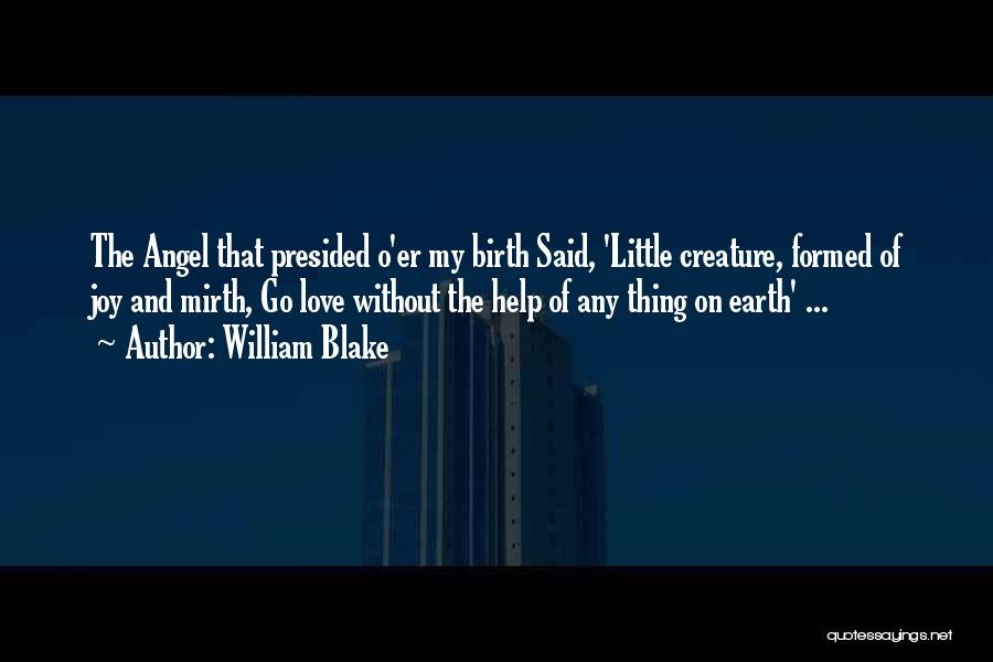 William Blake Quotes: The Angel That Presided O'er My Birth Said, 'little Creature, Formed Of Joy And Mirth, Go Love Without The Help