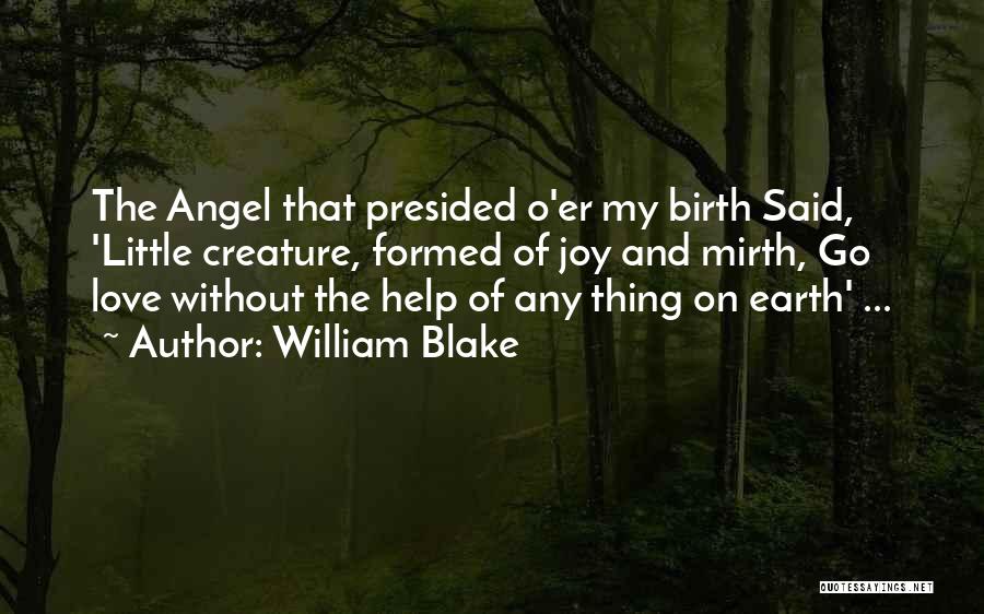 William Blake Quotes: The Angel That Presided O'er My Birth Said, 'little Creature, Formed Of Joy And Mirth, Go Love Without The Help