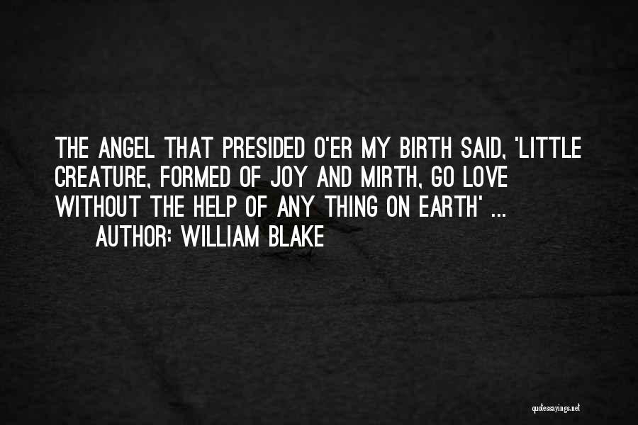 William Blake Quotes: The Angel That Presided O'er My Birth Said, 'little Creature, Formed Of Joy And Mirth, Go Love Without The Help