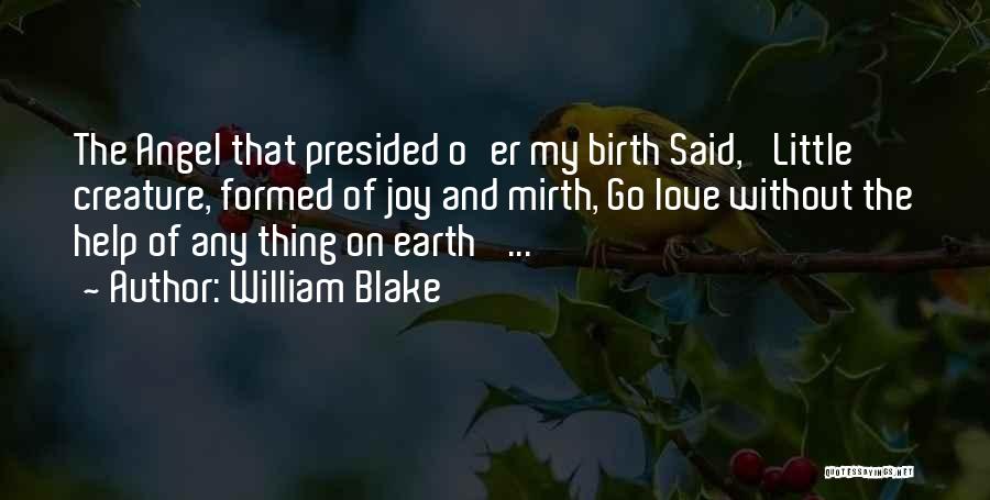 William Blake Quotes: The Angel That Presided O'er My Birth Said, 'little Creature, Formed Of Joy And Mirth, Go Love Without The Help