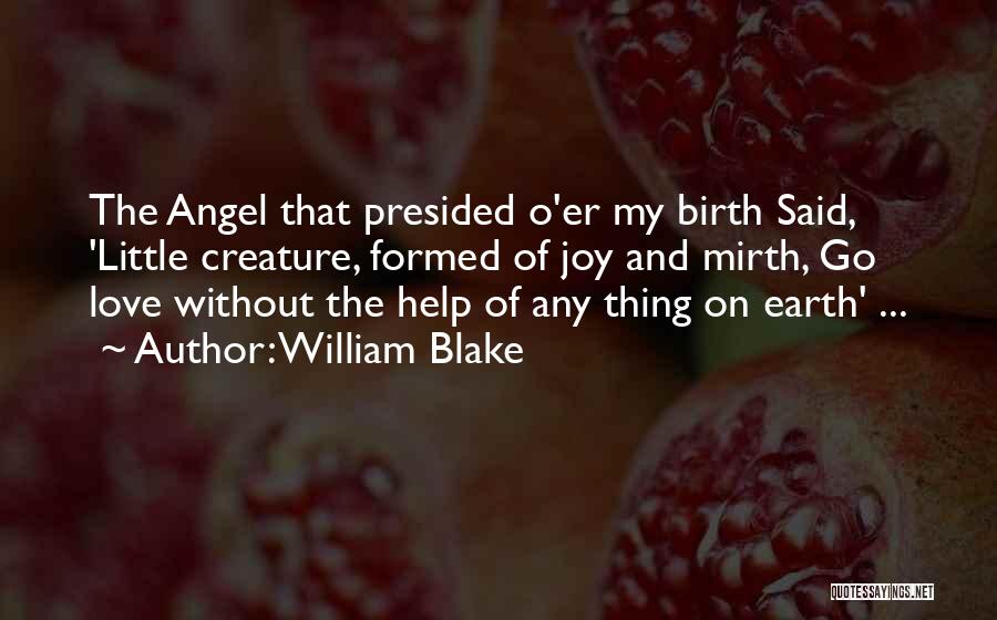 William Blake Quotes: The Angel That Presided O'er My Birth Said, 'little Creature, Formed Of Joy And Mirth, Go Love Without The Help