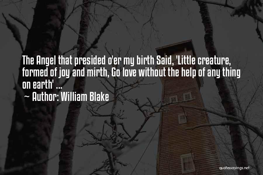 William Blake Quotes: The Angel That Presided O'er My Birth Said, 'little Creature, Formed Of Joy And Mirth, Go Love Without The Help