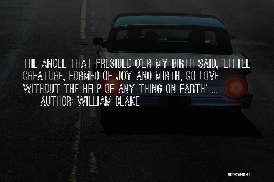 William Blake Quotes: The Angel That Presided O'er My Birth Said, 'little Creature, Formed Of Joy And Mirth, Go Love Without The Help