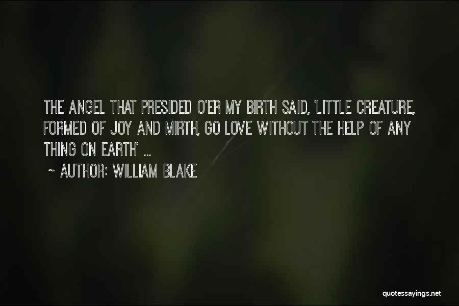 William Blake Quotes: The Angel That Presided O'er My Birth Said, 'little Creature, Formed Of Joy And Mirth, Go Love Without The Help