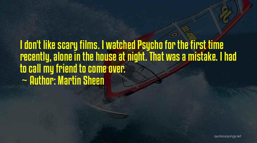 Martin Sheen Quotes: I Don't Like Scary Films. I Watched Psycho For The First Time Recently, Alone In The House At Night. That