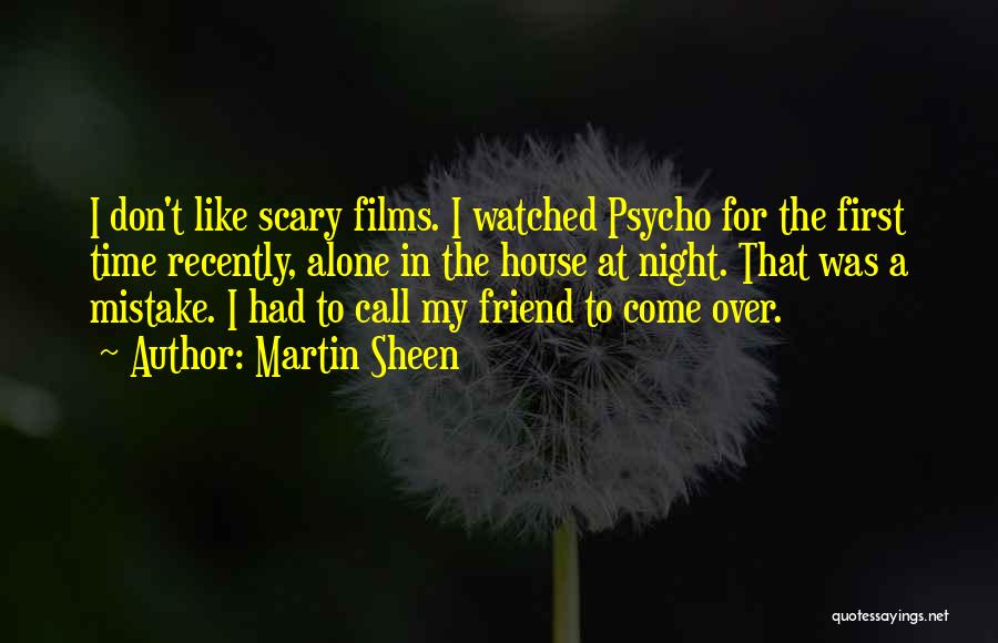 Martin Sheen Quotes: I Don't Like Scary Films. I Watched Psycho For The First Time Recently, Alone In The House At Night. That