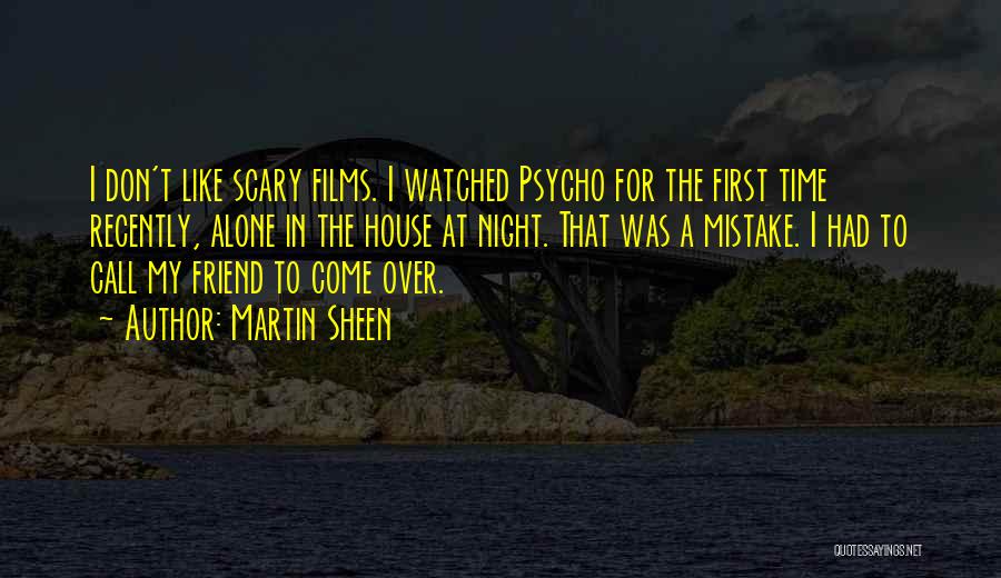 Martin Sheen Quotes: I Don't Like Scary Films. I Watched Psycho For The First Time Recently, Alone In The House At Night. That