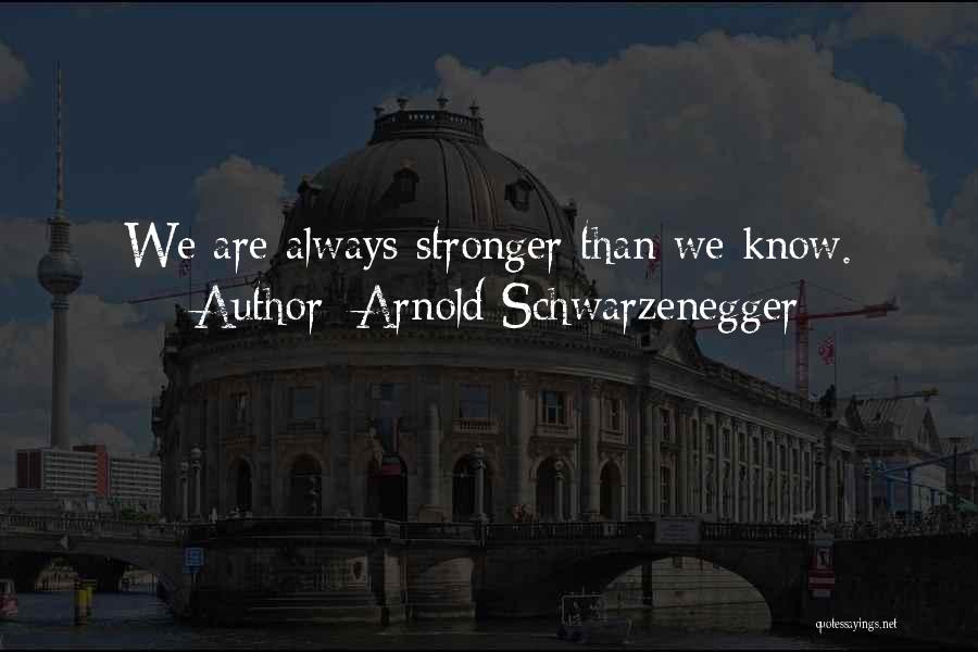 Arnold Schwarzenegger Quotes: We Are Always Stronger Than We Know.