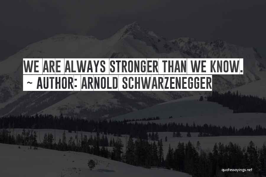 Arnold Schwarzenegger Quotes: We Are Always Stronger Than We Know.
