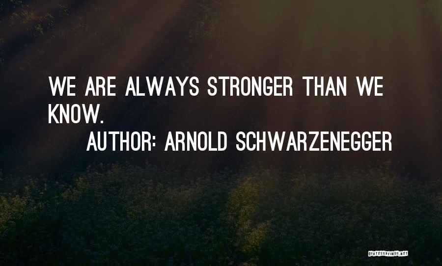 Arnold Schwarzenegger Quotes: We Are Always Stronger Than We Know.