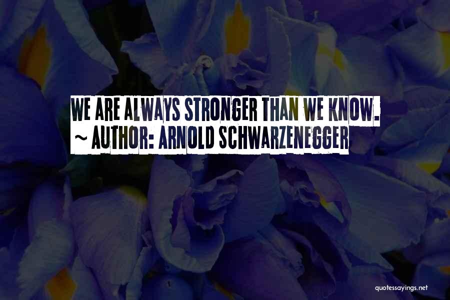 Arnold Schwarzenegger Quotes: We Are Always Stronger Than We Know.
