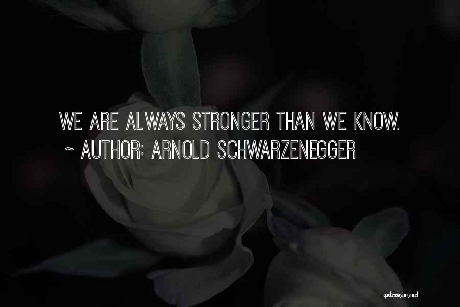 Arnold Schwarzenegger Quotes: We Are Always Stronger Than We Know.