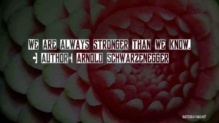 Arnold Schwarzenegger Quotes: We Are Always Stronger Than We Know.