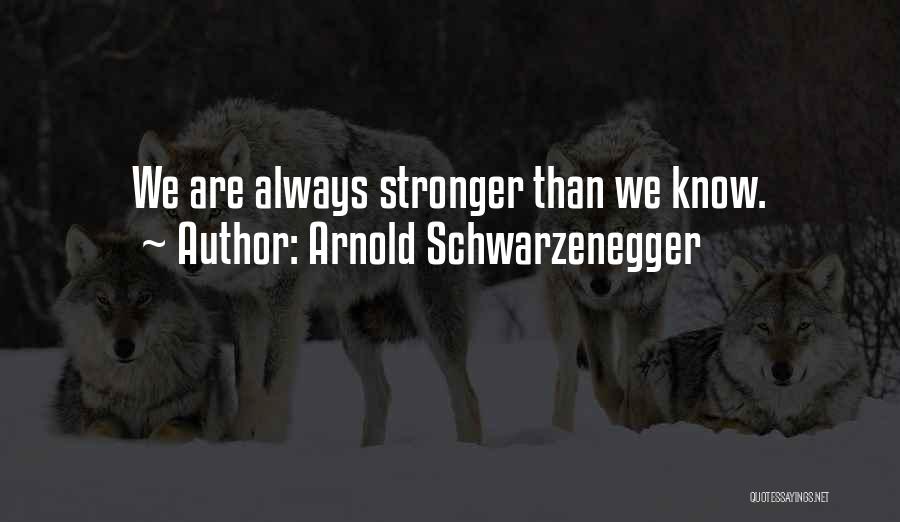 Arnold Schwarzenegger Quotes: We Are Always Stronger Than We Know.