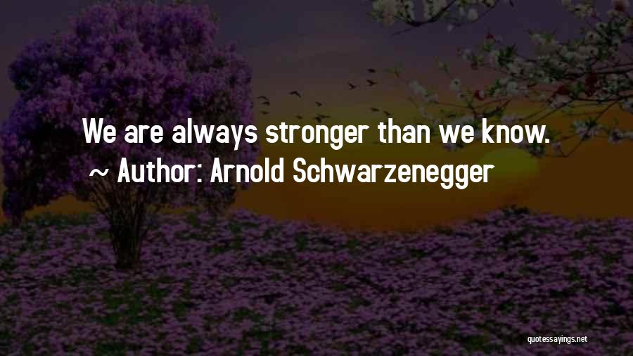 Arnold Schwarzenegger Quotes: We Are Always Stronger Than We Know.