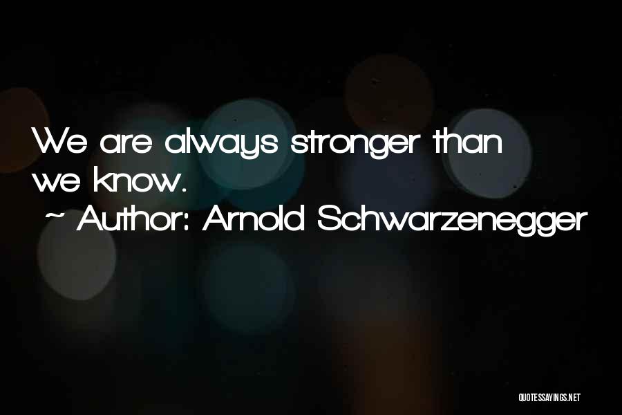 Arnold Schwarzenegger Quotes: We Are Always Stronger Than We Know.