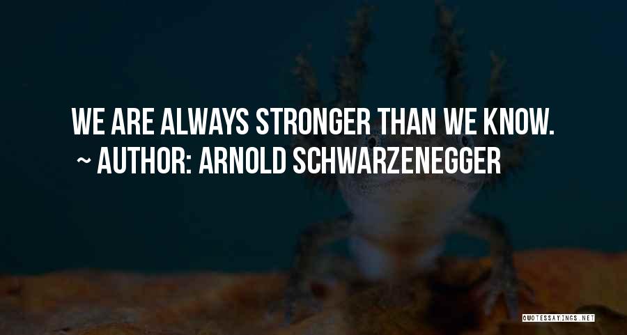 Arnold Schwarzenegger Quotes: We Are Always Stronger Than We Know.