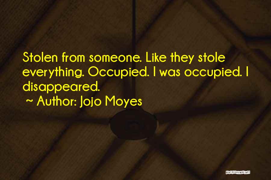 Jojo Moyes Quotes: Stolen From Someone. Like They Stole Everything. Occupied. I Was Occupied. I Disappeared.