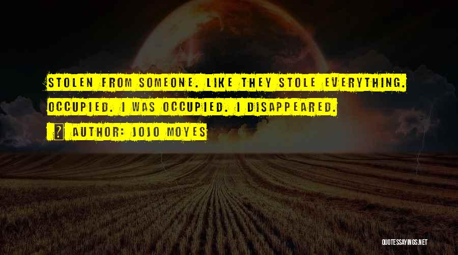 Jojo Moyes Quotes: Stolen From Someone. Like They Stole Everything. Occupied. I Was Occupied. I Disappeared.