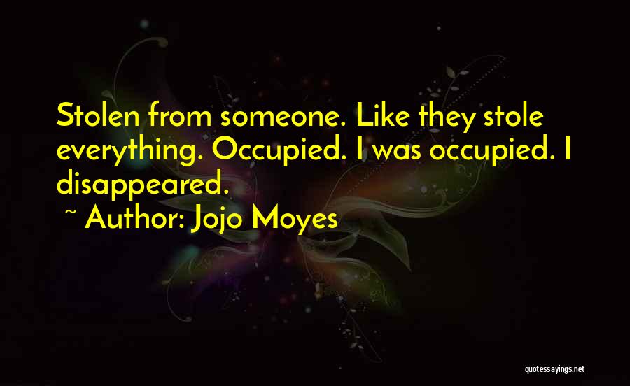 Jojo Moyes Quotes: Stolen From Someone. Like They Stole Everything. Occupied. I Was Occupied. I Disappeared.