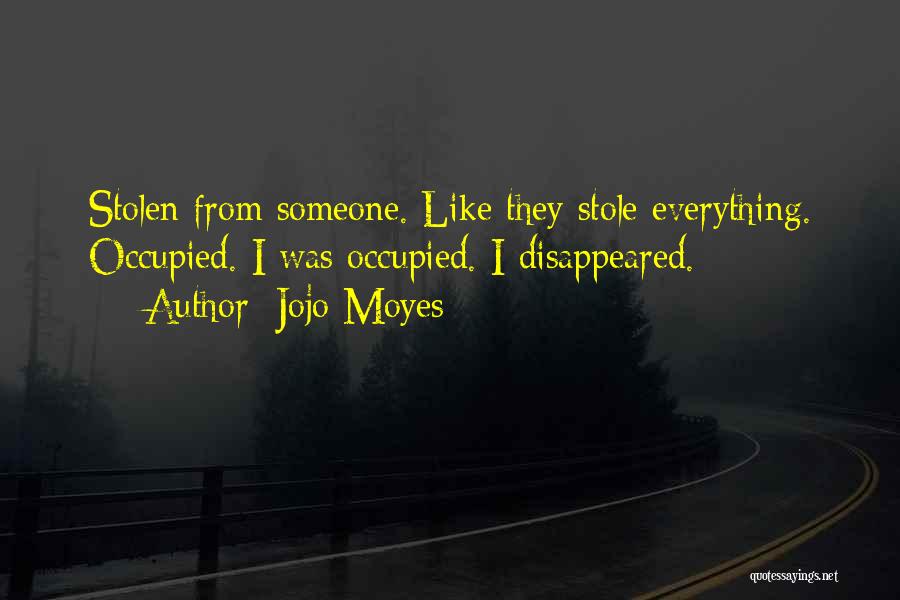 Jojo Moyes Quotes: Stolen From Someone. Like They Stole Everything. Occupied. I Was Occupied. I Disappeared.