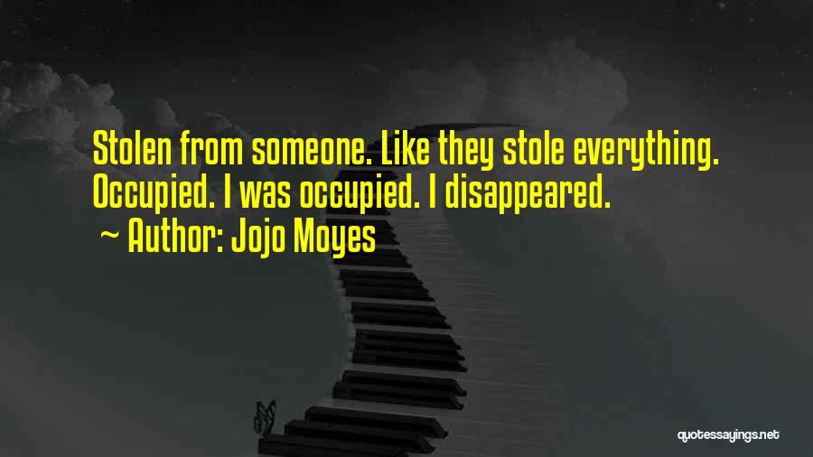 Jojo Moyes Quotes: Stolen From Someone. Like They Stole Everything. Occupied. I Was Occupied. I Disappeared.