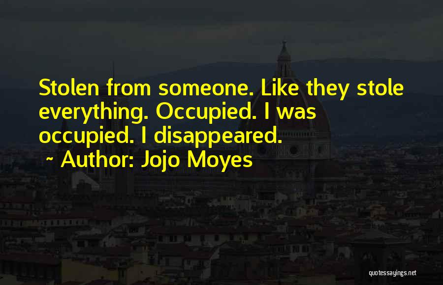 Jojo Moyes Quotes: Stolen From Someone. Like They Stole Everything. Occupied. I Was Occupied. I Disappeared.