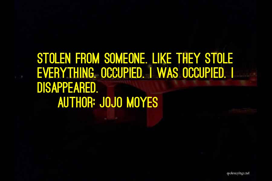 Jojo Moyes Quotes: Stolen From Someone. Like They Stole Everything. Occupied. I Was Occupied. I Disappeared.