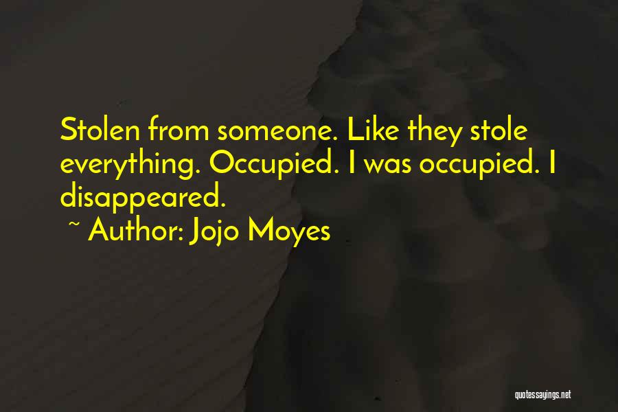 Jojo Moyes Quotes: Stolen From Someone. Like They Stole Everything. Occupied. I Was Occupied. I Disappeared.