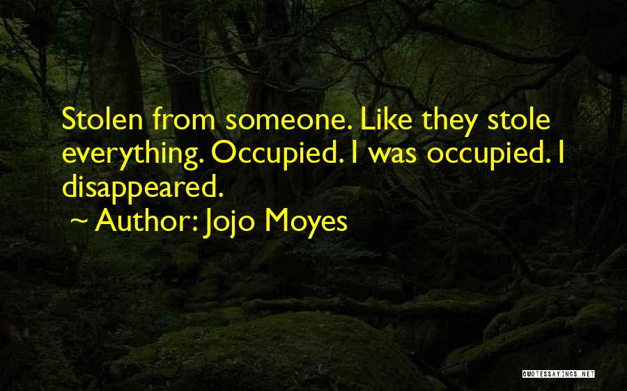 Jojo Moyes Quotes: Stolen From Someone. Like They Stole Everything. Occupied. I Was Occupied. I Disappeared.