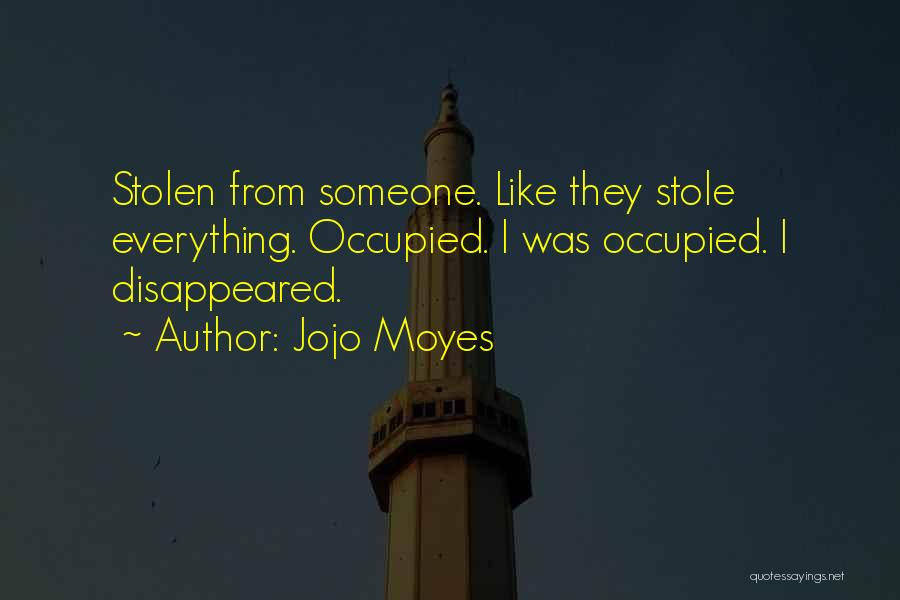 Jojo Moyes Quotes: Stolen From Someone. Like They Stole Everything. Occupied. I Was Occupied. I Disappeared.