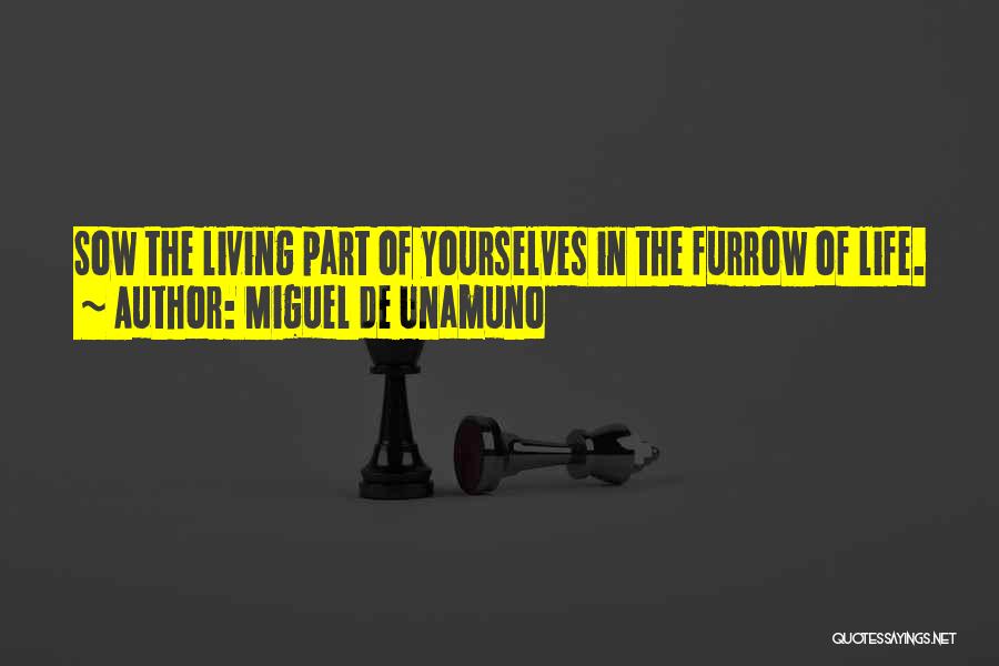 Miguel De Unamuno Quotes: Sow The Living Part Of Yourselves In The Furrow Of Life.