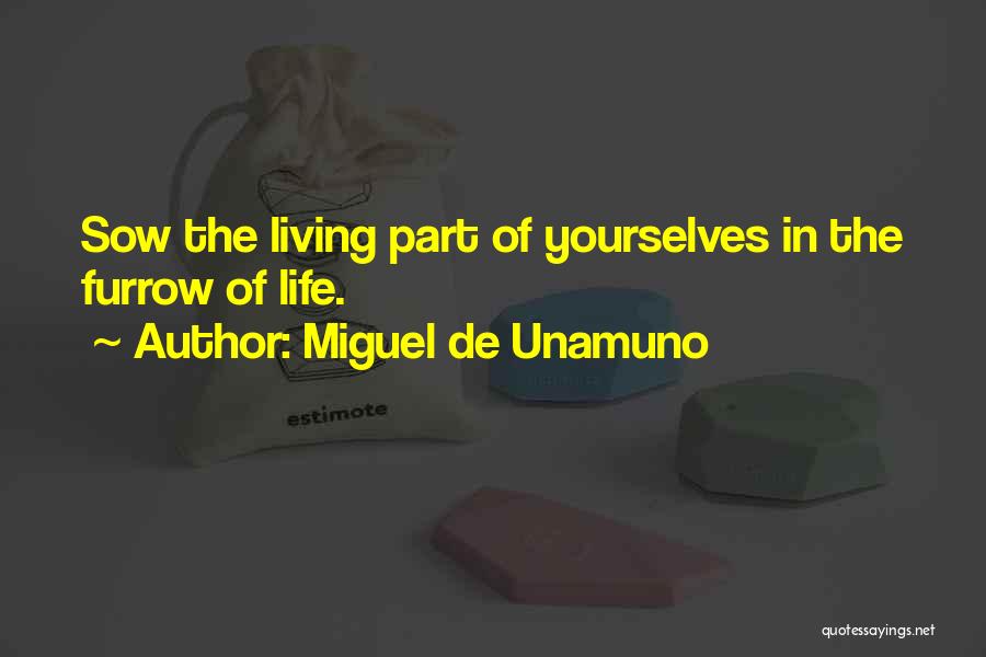 Miguel De Unamuno Quotes: Sow The Living Part Of Yourselves In The Furrow Of Life.