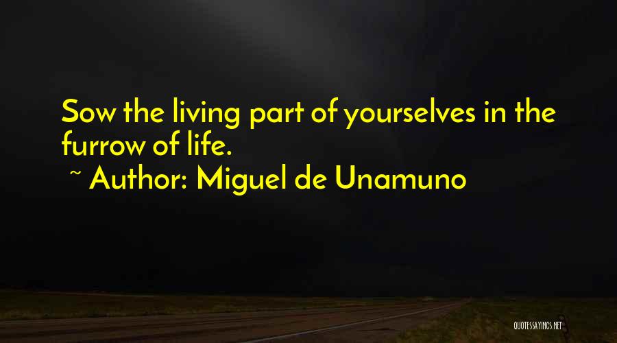 Miguel De Unamuno Quotes: Sow The Living Part Of Yourselves In The Furrow Of Life.