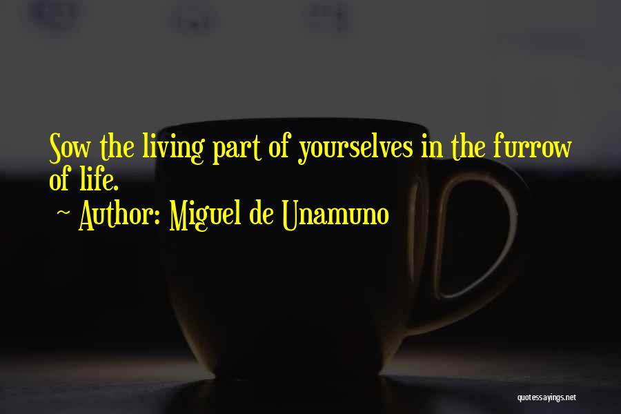 Miguel De Unamuno Quotes: Sow The Living Part Of Yourselves In The Furrow Of Life.