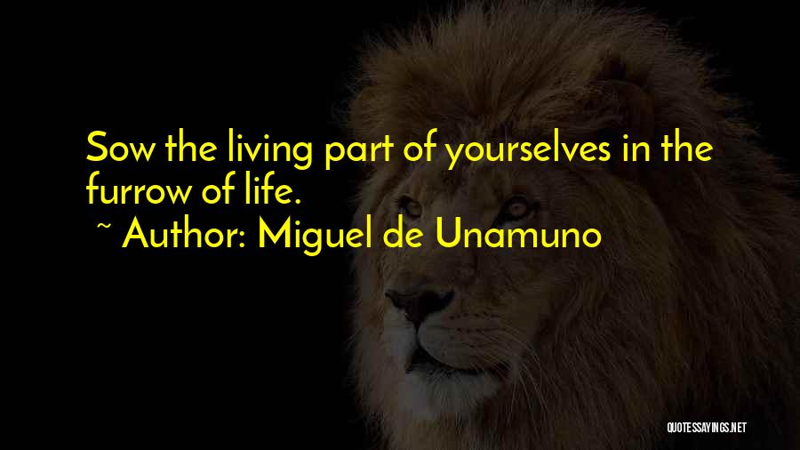 Miguel De Unamuno Quotes: Sow The Living Part Of Yourselves In The Furrow Of Life.