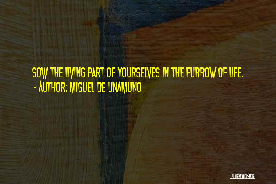 Miguel De Unamuno Quotes: Sow The Living Part Of Yourselves In The Furrow Of Life.