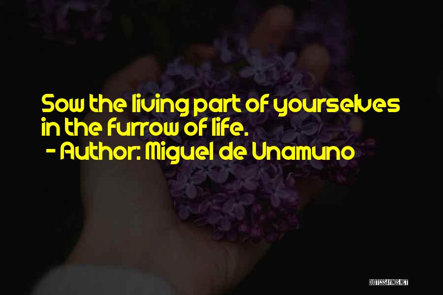 Miguel De Unamuno Quotes: Sow The Living Part Of Yourselves In The Furrow Of Life.