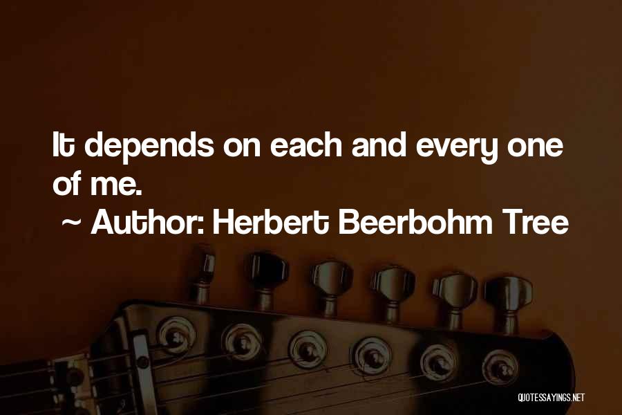 Herbert Beerbohm Tree Quotes: It Depends On Each And Every One Of Me.