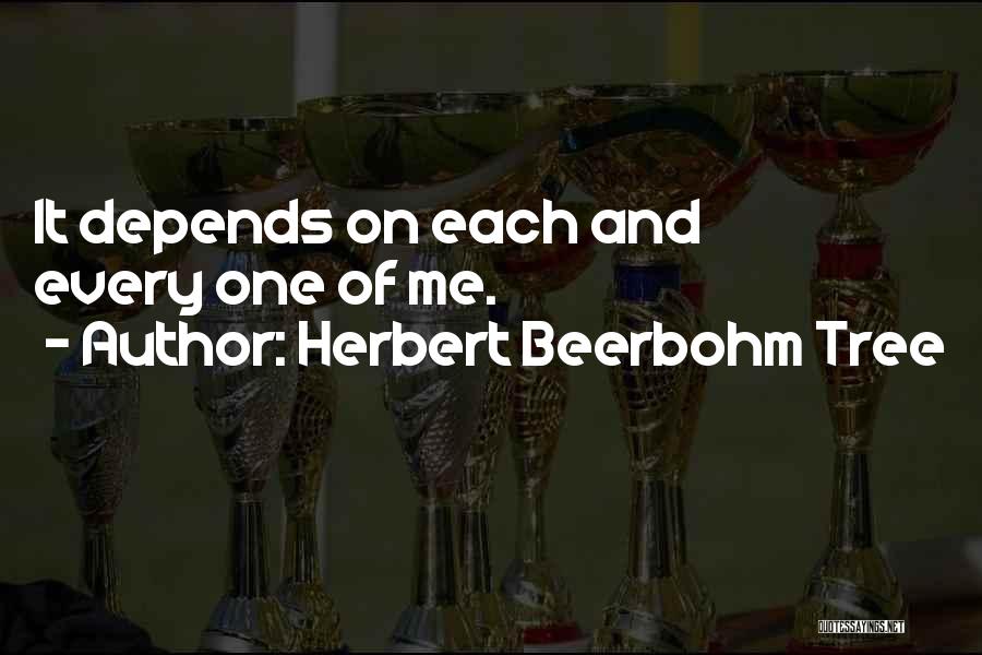 Herbert Beerbohm Tree Quotes: It Depends On Each And Every One Of Me.