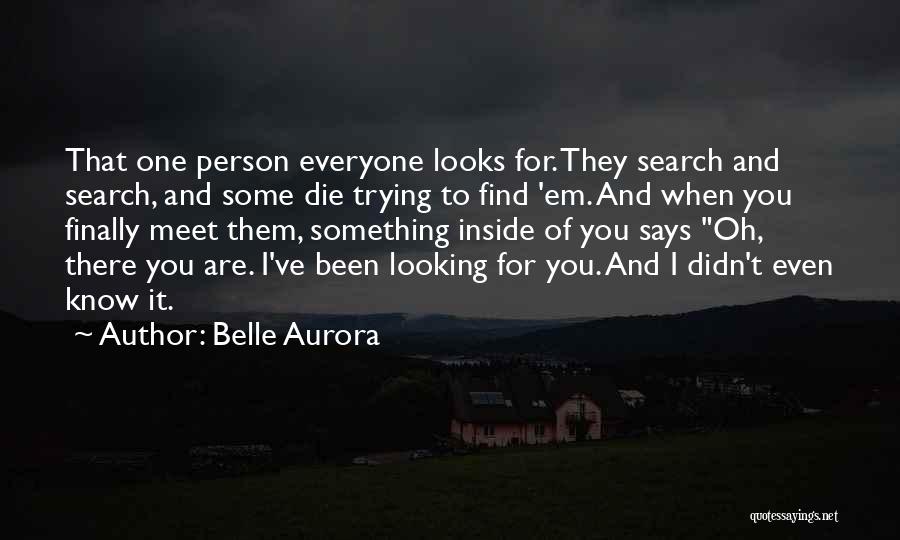 Belle Aurora Quotes: That One Person Everyone Looks For. They Search And Search, And Some Die Trying To Find 'em. And When You