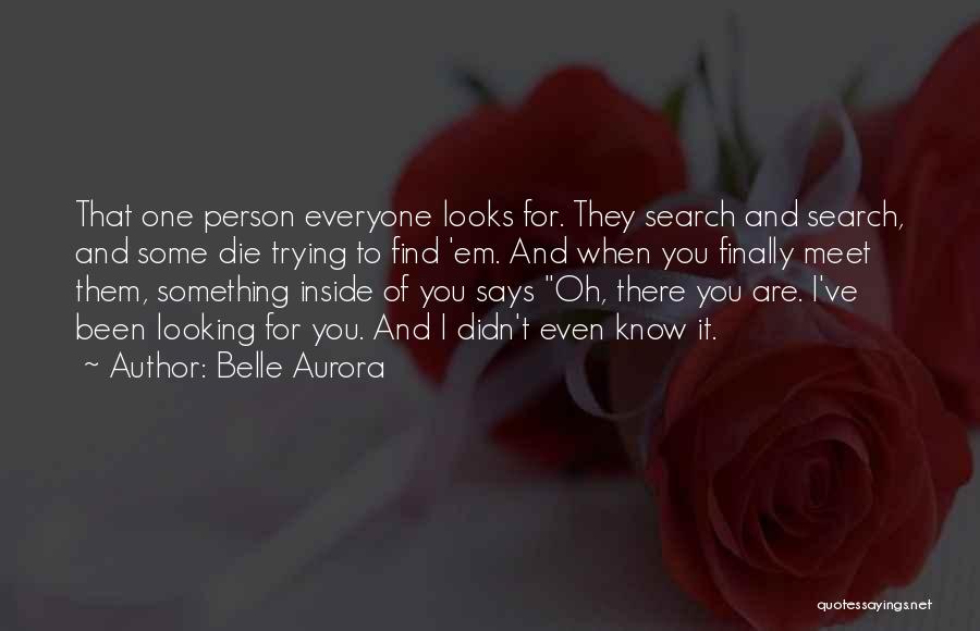 Belle Aurora Quotes: That One Person Everyone Looks For. They Search And Search, And Some Die Trying To Find 'em. And When You